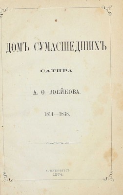 [Первая полная редакция запрещенной сатиры]. Воейков А.Ф. Дом сумасшедших. Сатира А.Ф. Воейкова. 1814–1838. СПб., 1874.